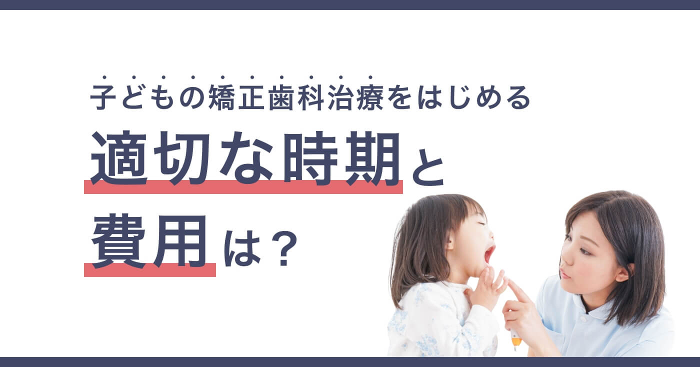 子どもの矯正歯科治療をはじめる適切な時期と費用は？