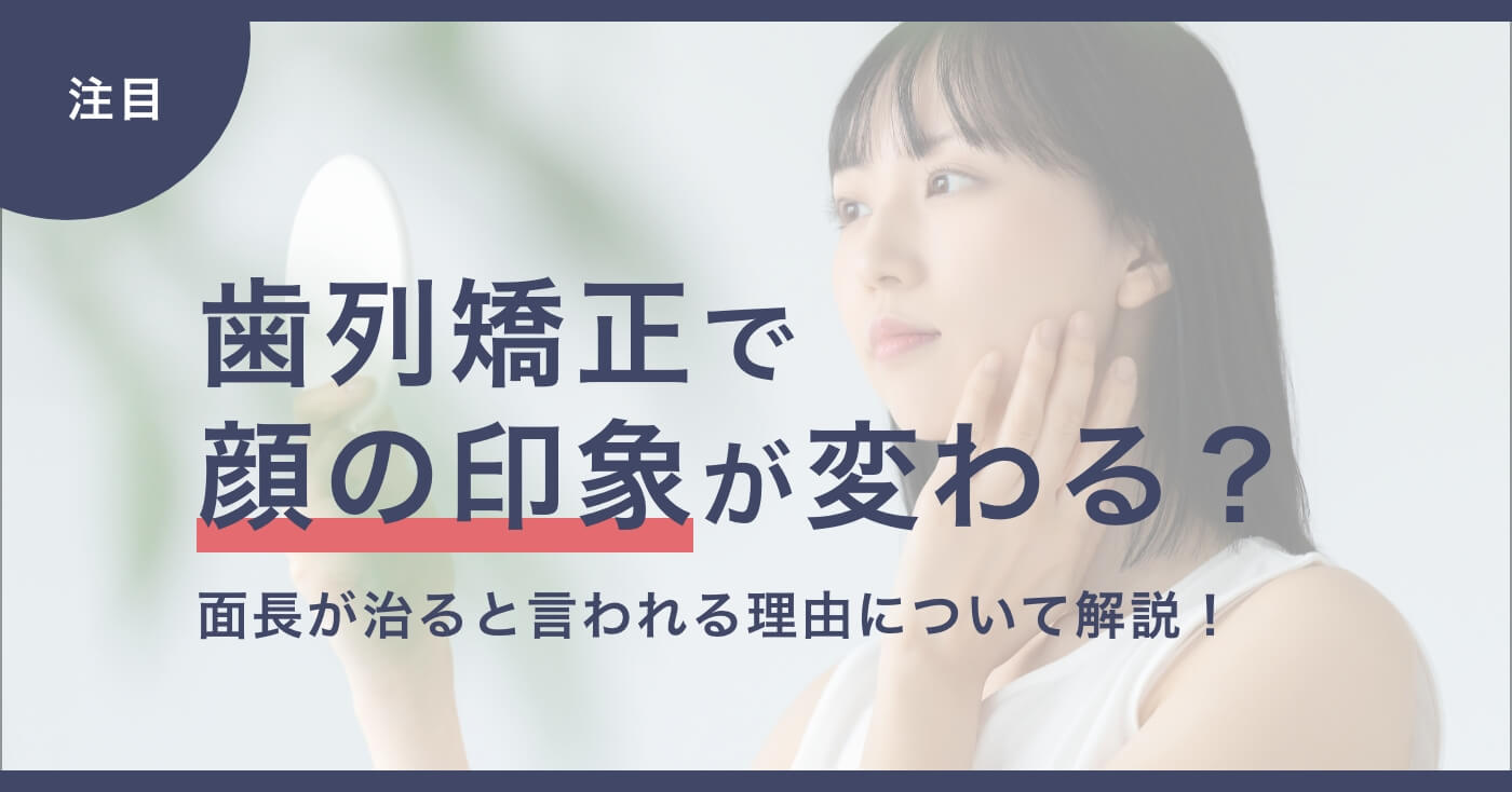 歯列矯正で顔の印象は変わる？面長が治ると言われる理由について解説