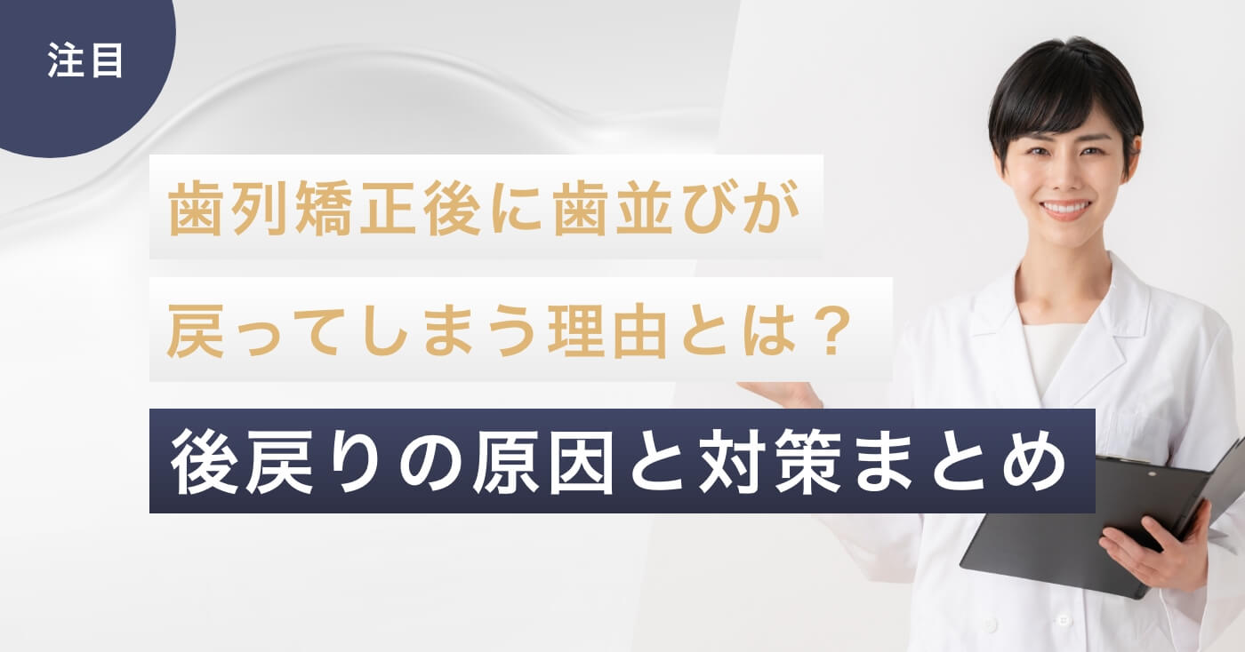 歯列矯正後に歯並びが戻ってしまう理由とは？後戻りの原因と対策まとめ