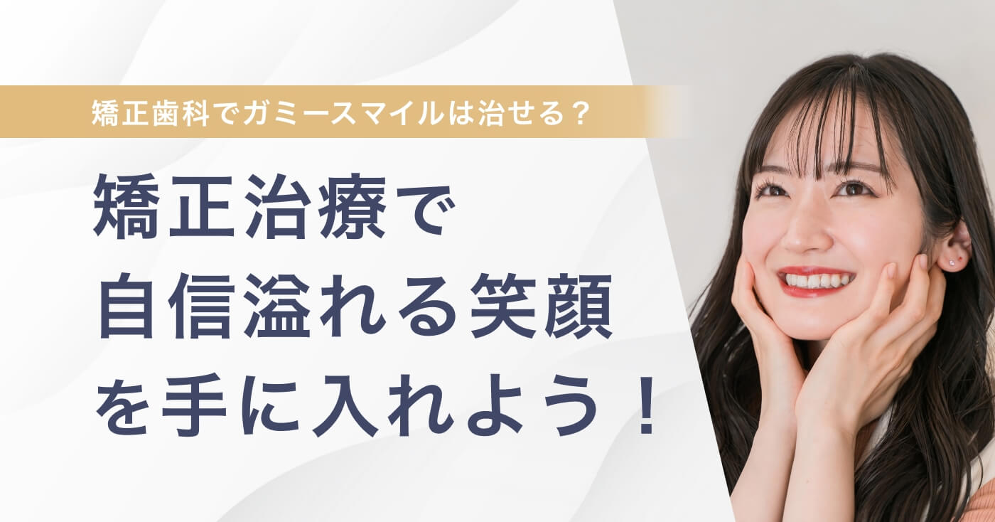 矯正歯科でガミースマイルは治せる？矯正治療で自信溢れる笑顔を手に入れよう！