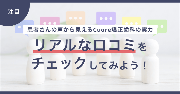 患者さんの声から見えるCuore矯正歯科の実力-。リアルな口コミをチェックしてみよう！