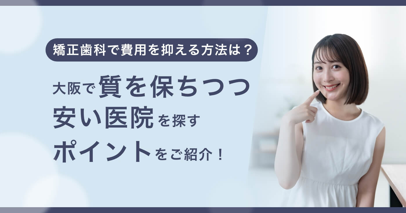 矯正歯科で費用を抑える方法は？大阪で質を保ちつつ、安い医院を探すポイントをご紹介！