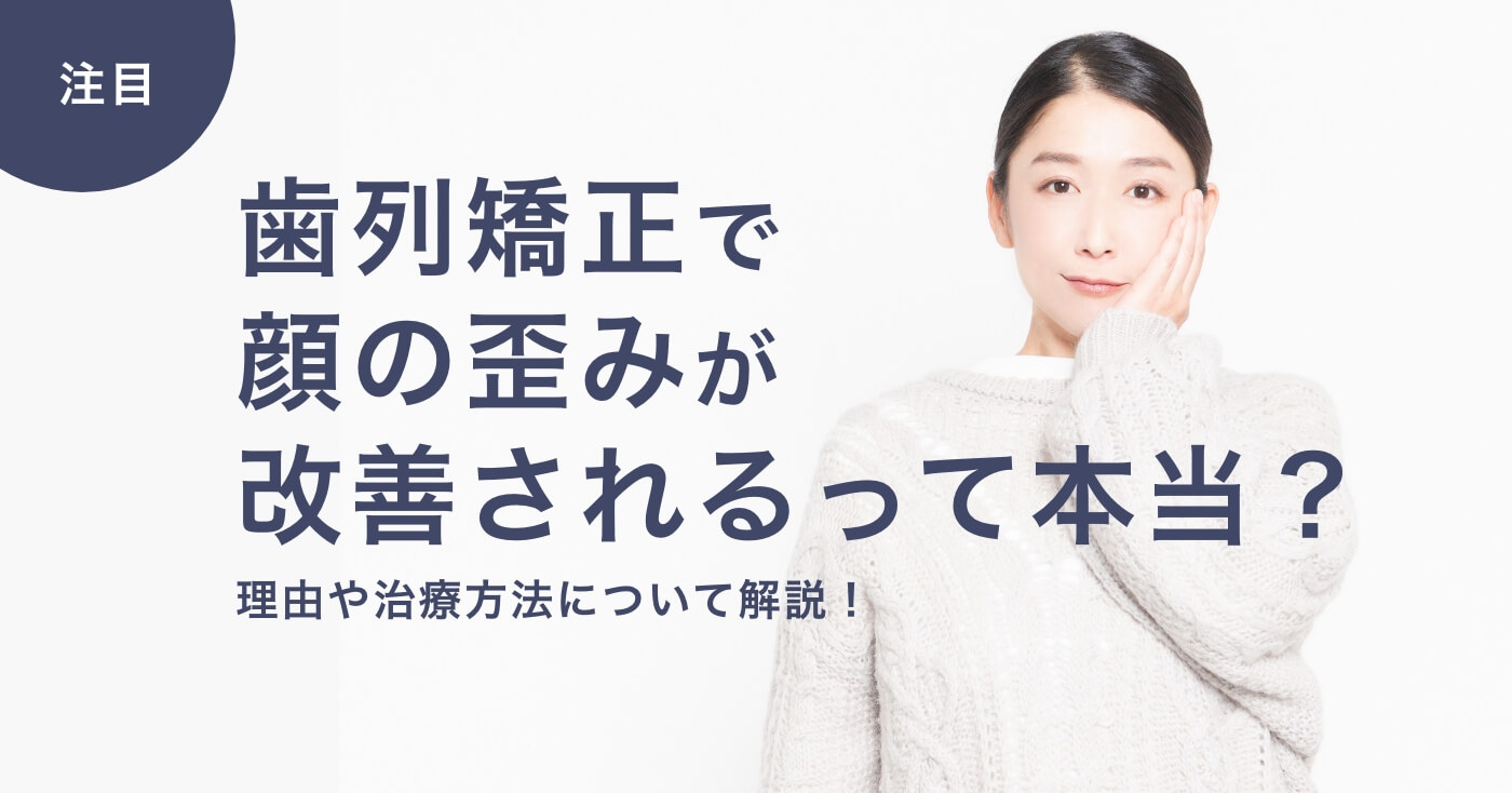 歯列矯正で顔の歪みが改善されるって本当？理由や治療方法について解説！