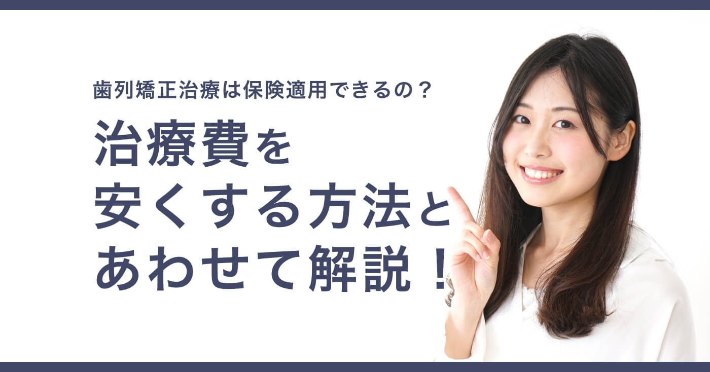 歯列矯正治療は保険適用できる？治療費を安くする方法と合わせて解説！