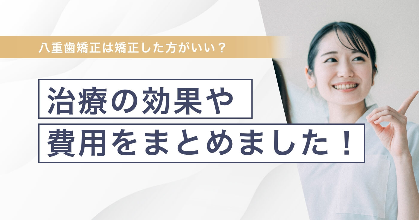 気になる八重歯矯正とは？治療の効果や費用をまとめました！