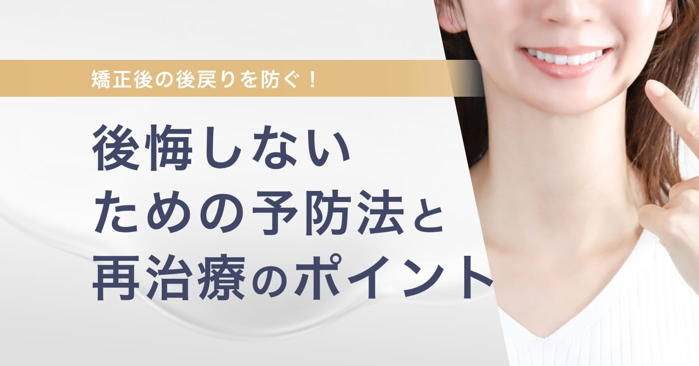 矯正後の後戻りを防ぐ！後悔しないための予防法と再治療のポイント