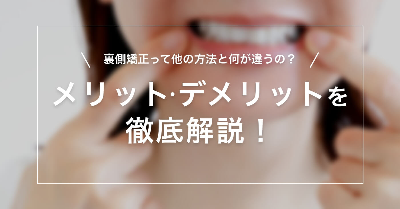 裏側矯正って他の方法と何が違うの？メリット・デメリットを徹底解説！