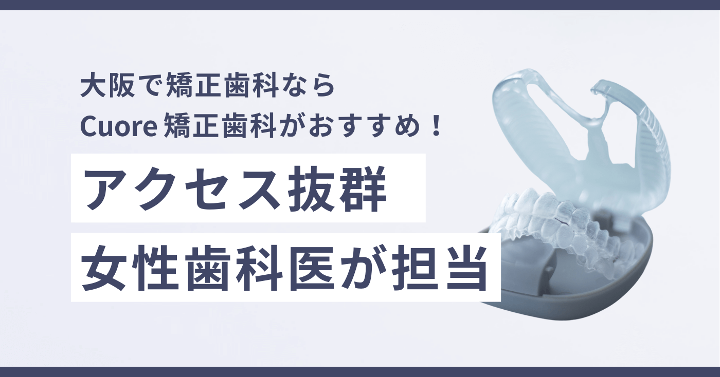 大阪で矯正歯科ならCuore矯正歯科がおすすめ！アクセス抜群・女性歯科医が担当