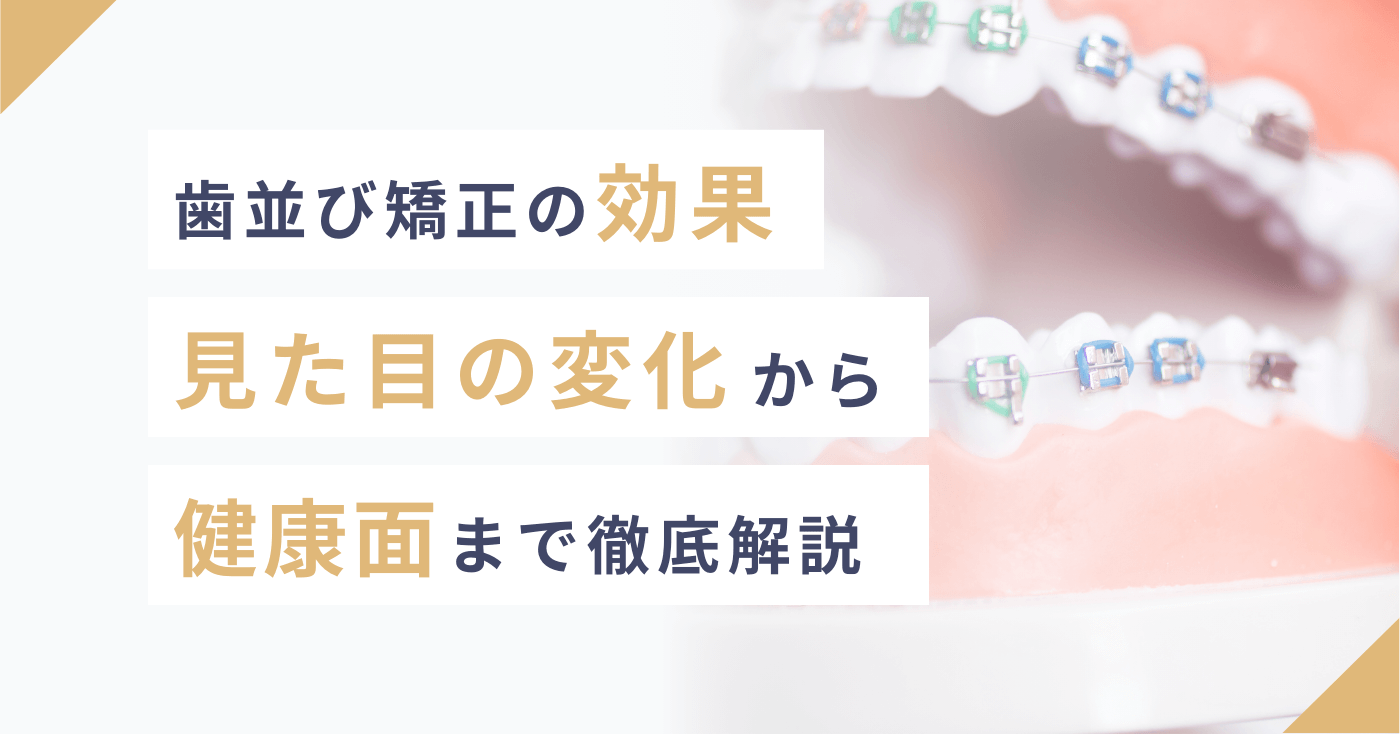 歯並び矯正の効果｜見た目の変化から健康面まで徹底解説