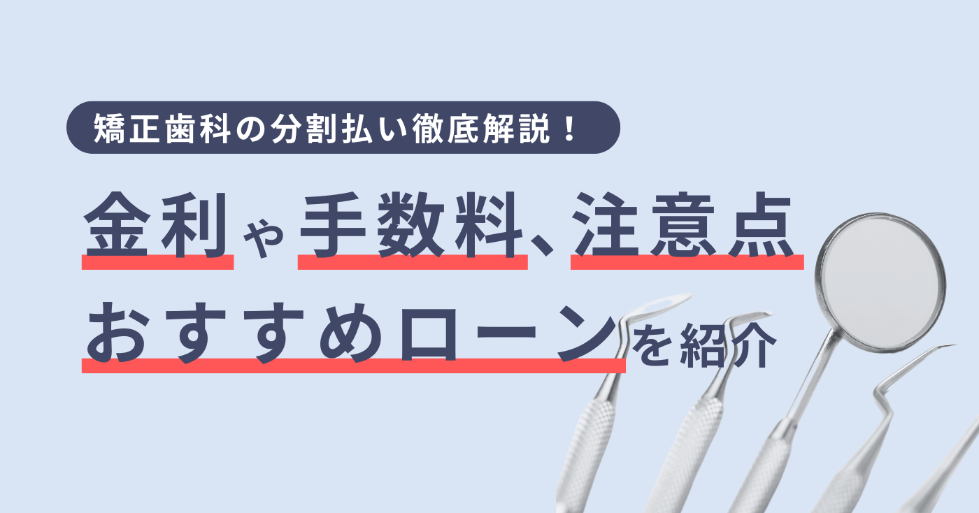 矯正歯科の分割払い徹底解説！金利や手数料、注意点、おすすめローンを紹介