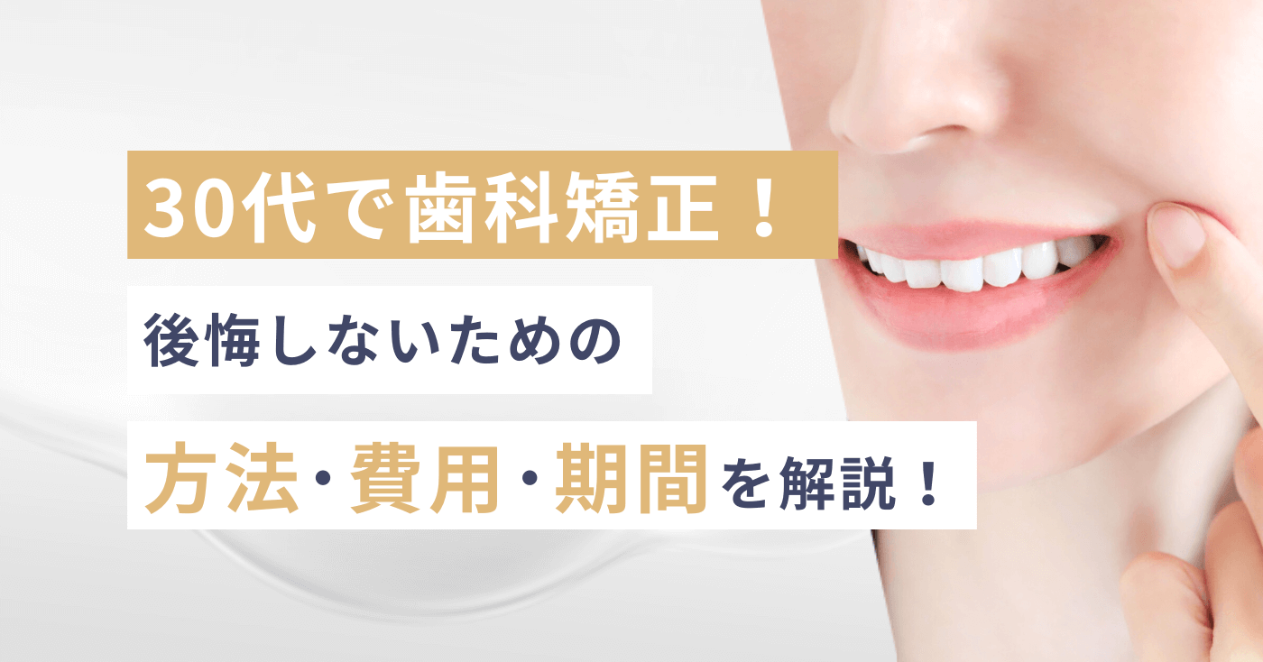 30代で歯科矯正！後悔しないための方法、費用、期間を解説