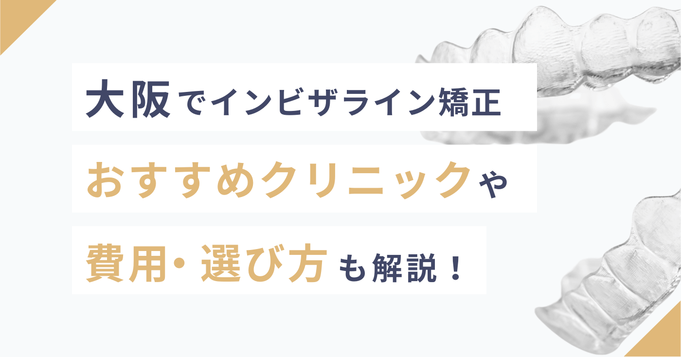 大阪でインビザライン矯正！おすすめクリニックや費用、選び方も解説