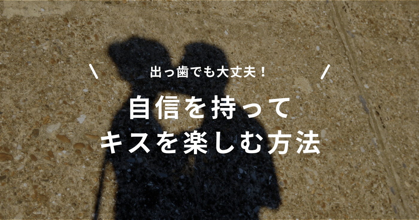 出っ歯でも大丈夫！自信を持ってキスを楽しむ方法