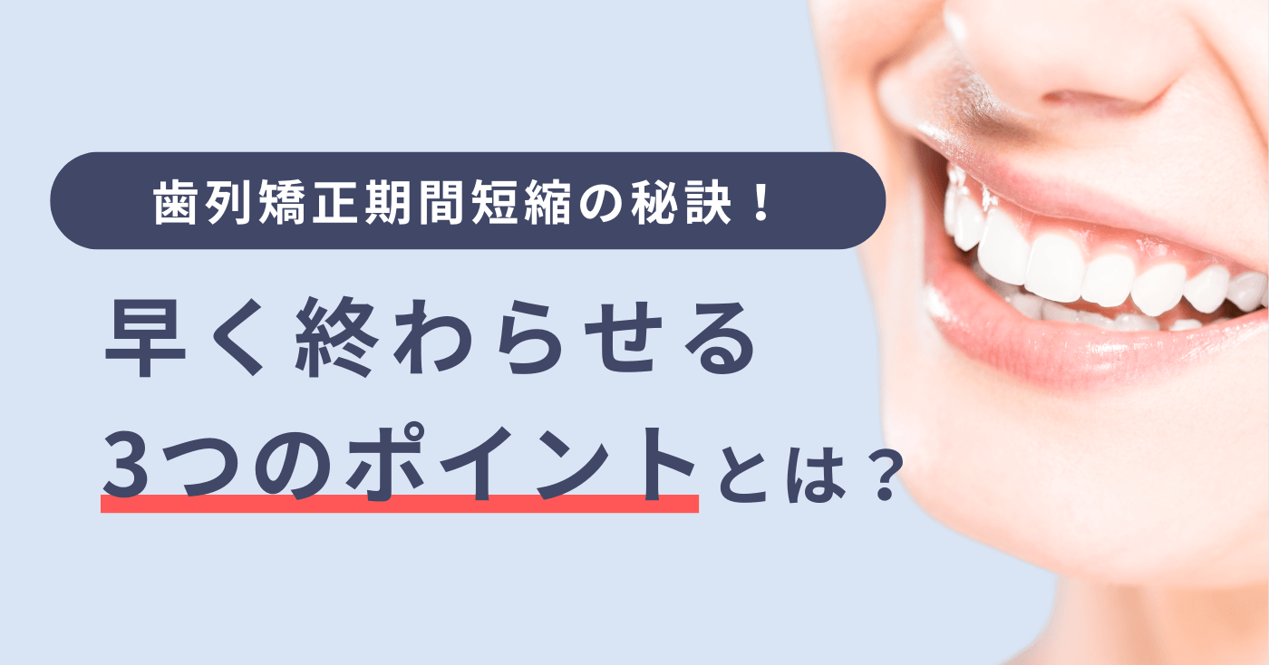 歯列矯正期間短縮の秘訣!早く終わらせる3つのポイントとは?
