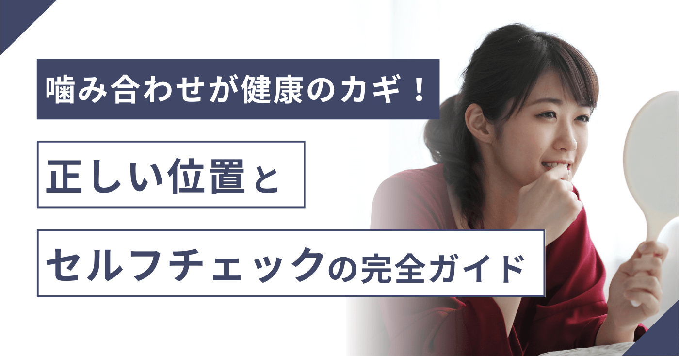 噛み合わせが健康のカギ！正しい位置とセルフチェックの完全ガイド