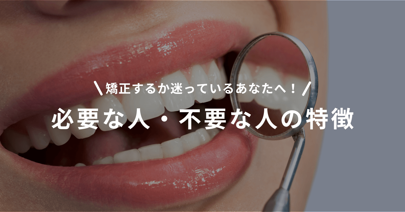 矯正するか迷っているあなたへ！必要な人・不要な人の特徴